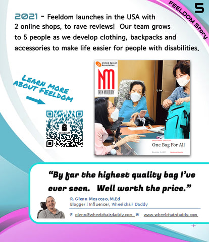 2021 - Feeldom launches 2 online shops, to make life easier for people with disabilities. Image: New Mobility Magazine article showing Julia Kim and two ladies with quadriplegia discussing the design of an aqua blue wheelchair bag. Quote:  "By far the highest quality bag I've ever seen. Well worth the price."  The Wheelchair Daddy Blogger, Glenn Moscoso