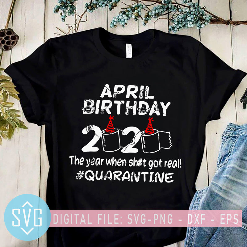 Download April Birthday 2020 The Year When Shit Got Real Quarantine Svg Birthd Svg Trends Studio Trendy Svg For Crafters