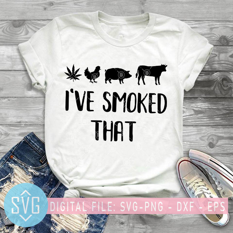 I Ve Smoked That Svg Chicken Svg Pig Svg Cow Svg Canabis Svg Svg Trends Studio Trendy Svg For Crafters