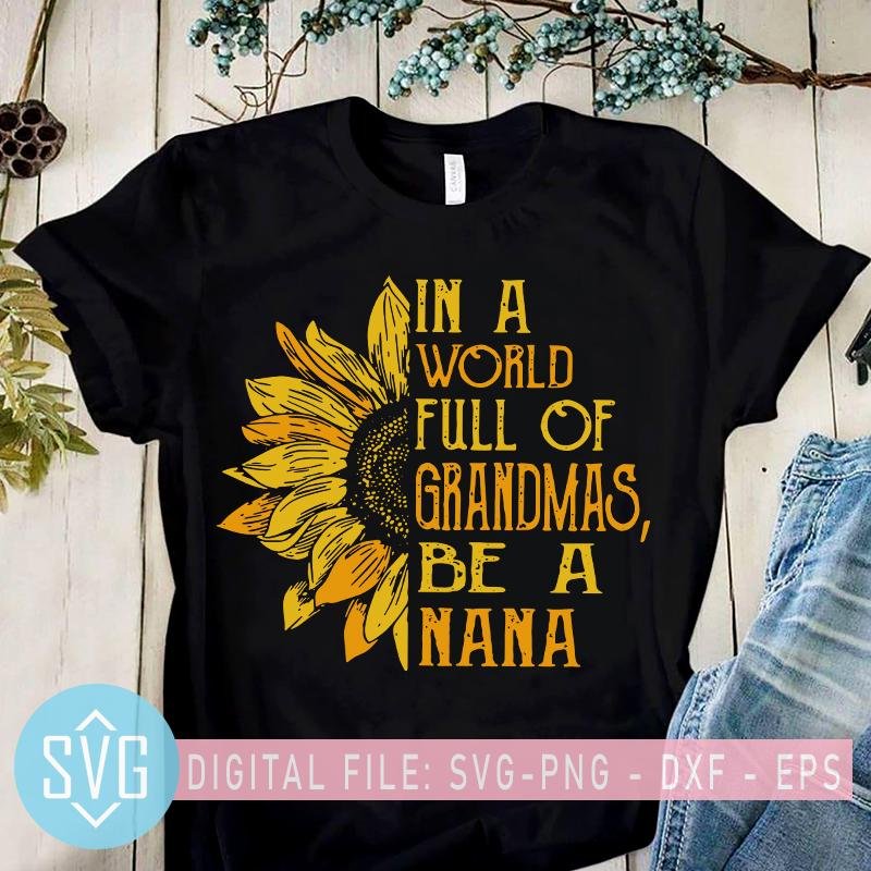 In A World Full Of Grandmas Be A Nana Svg Sunflower Nana Svg Svg Trends Studio Trendy Svg For Crafters