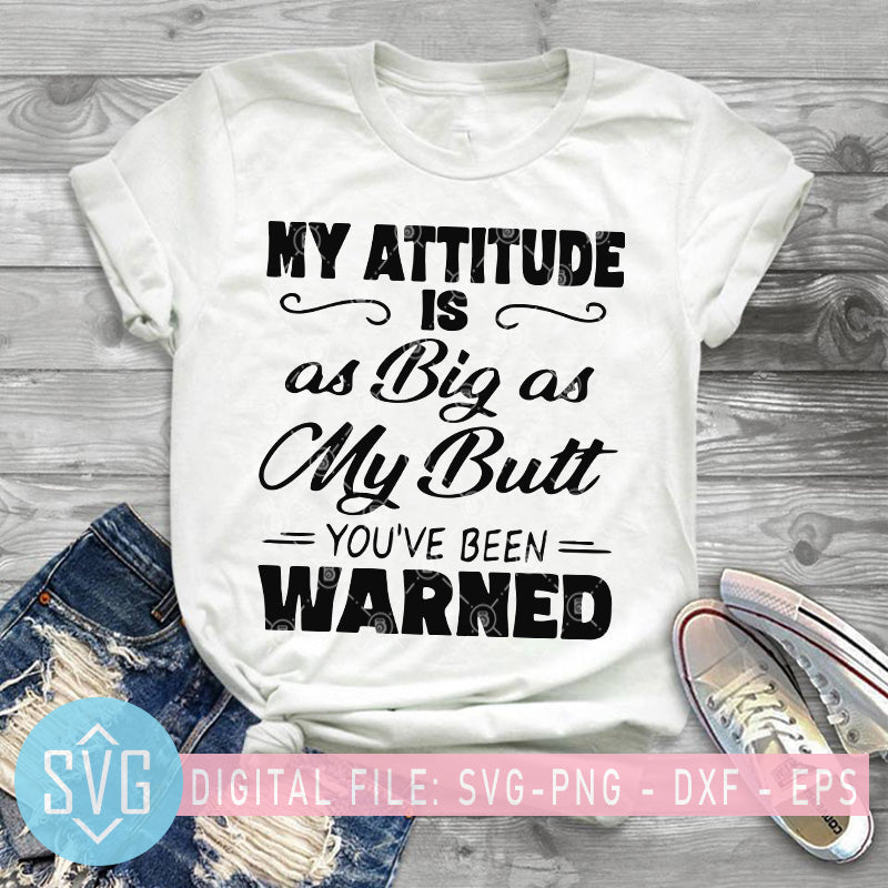 My Attitude Is As Big As My Butt You Ve Been Warned Svg Funny Quotes Svg Trends Studio Trendy Svg For Crafters