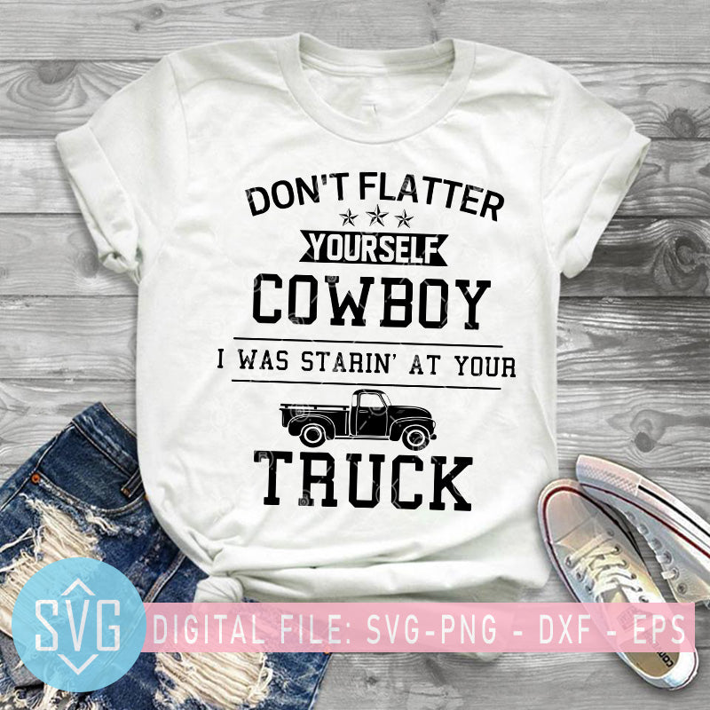 Download Don T Flatter Yourself Cowboy I Was Starin At Your Truck Svg Svg Trends Studio Trendy Svg For Crafters