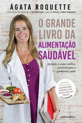 O Grande Livro da Alimentação Saudável de Ágata Roquette Aprenda a Comer Melhor, Perdendo Peso e Ganhando Saúde