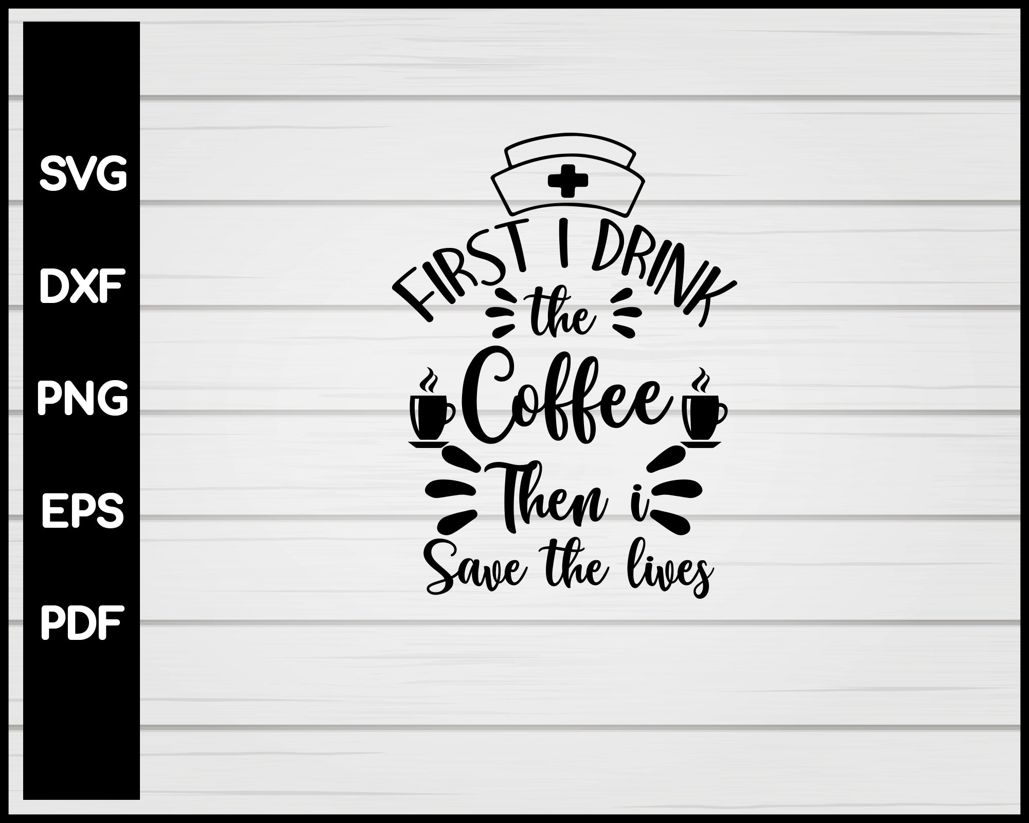 Download First I Drink The Coffee Then I Save The Lives Nurse Svg Creativedesignmaker