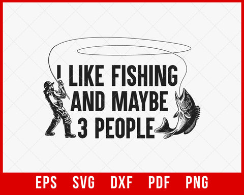 I Like Fishing and Maybe 3 People Funny Fishing T-shirt Design SVG