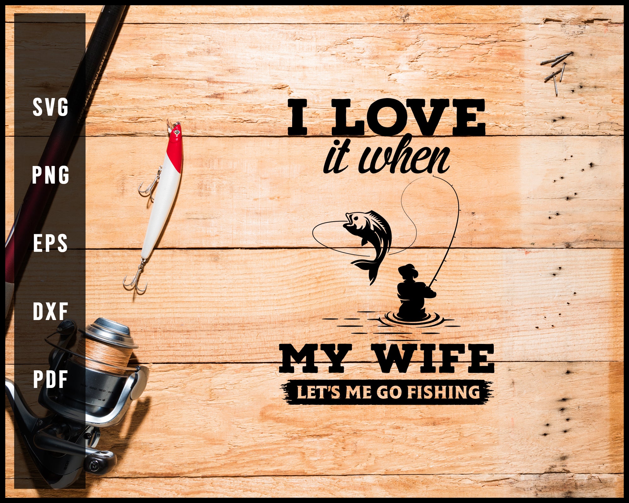 I Love It When My Wife Let S Me Go Fishing Svg Png Silhouette Designs Creativedesignmaker