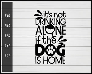 It S Not Drinking Alone If The Dog Is Home Svg Creativedesignmaker