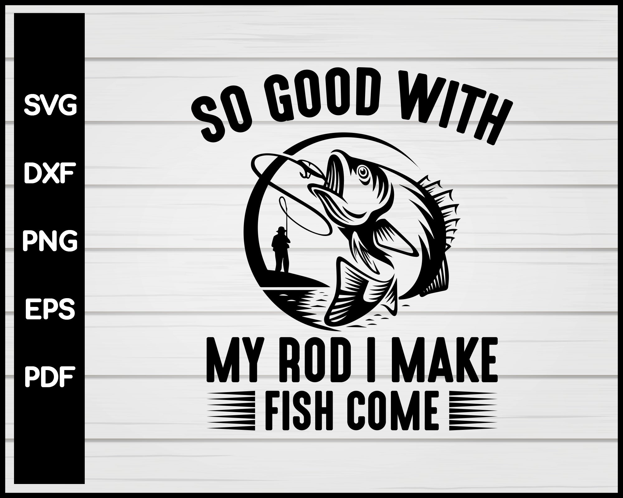 Download So Good With My Rod I Make Fish Come Svg Png Files Creativedesignmaker