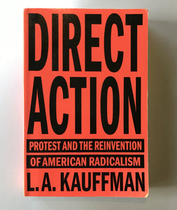 Kauffman, L.A. - Direct Action: Protest and the Reinvention of American Radicalism