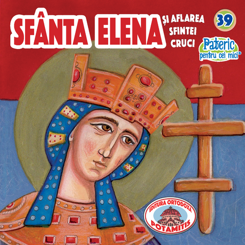 Sfânta Elena și aflarea Sfintei Cruci - Pateric pentru cei mici 39 - Editura Ortodoxa Potamitis