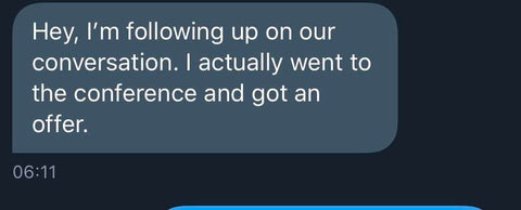 Text Message screenshot that readsHey, I'm following up on our conversation. I actually went to the conference and got an offer.