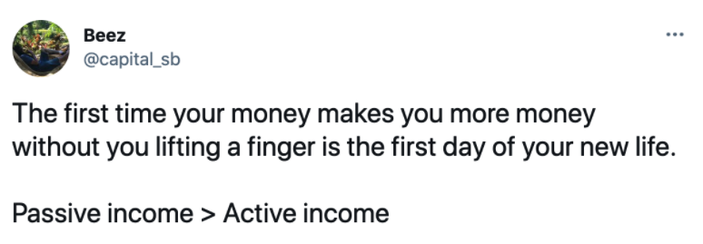 Beez tweet " The first time your money makes you more money with ou you lifting a finger is the first day of your new life. Passive income > active income"