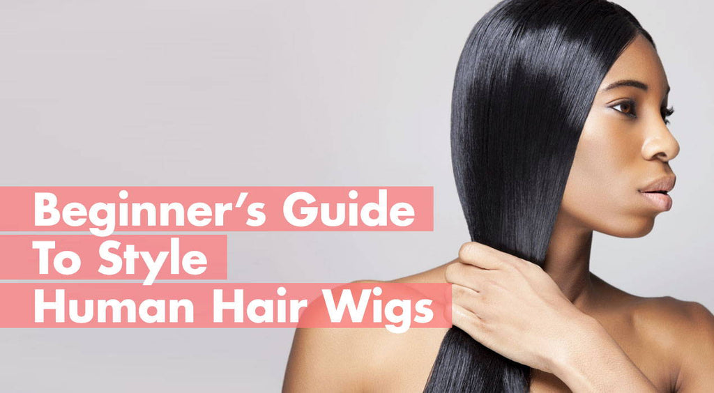 Beginner's Guide To Style Human Hair Wigs