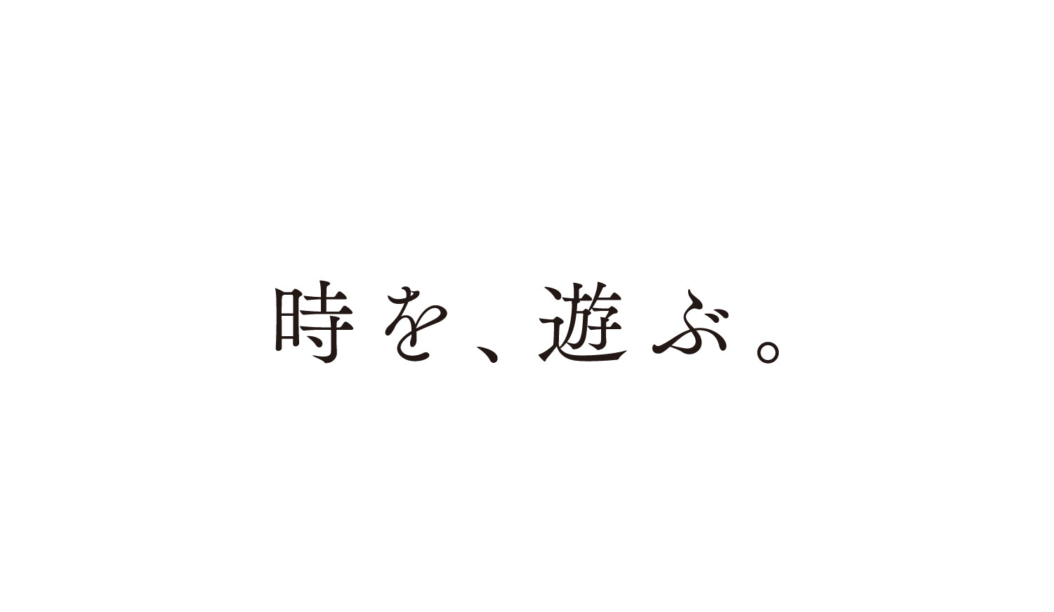 時を、遊ぶ。