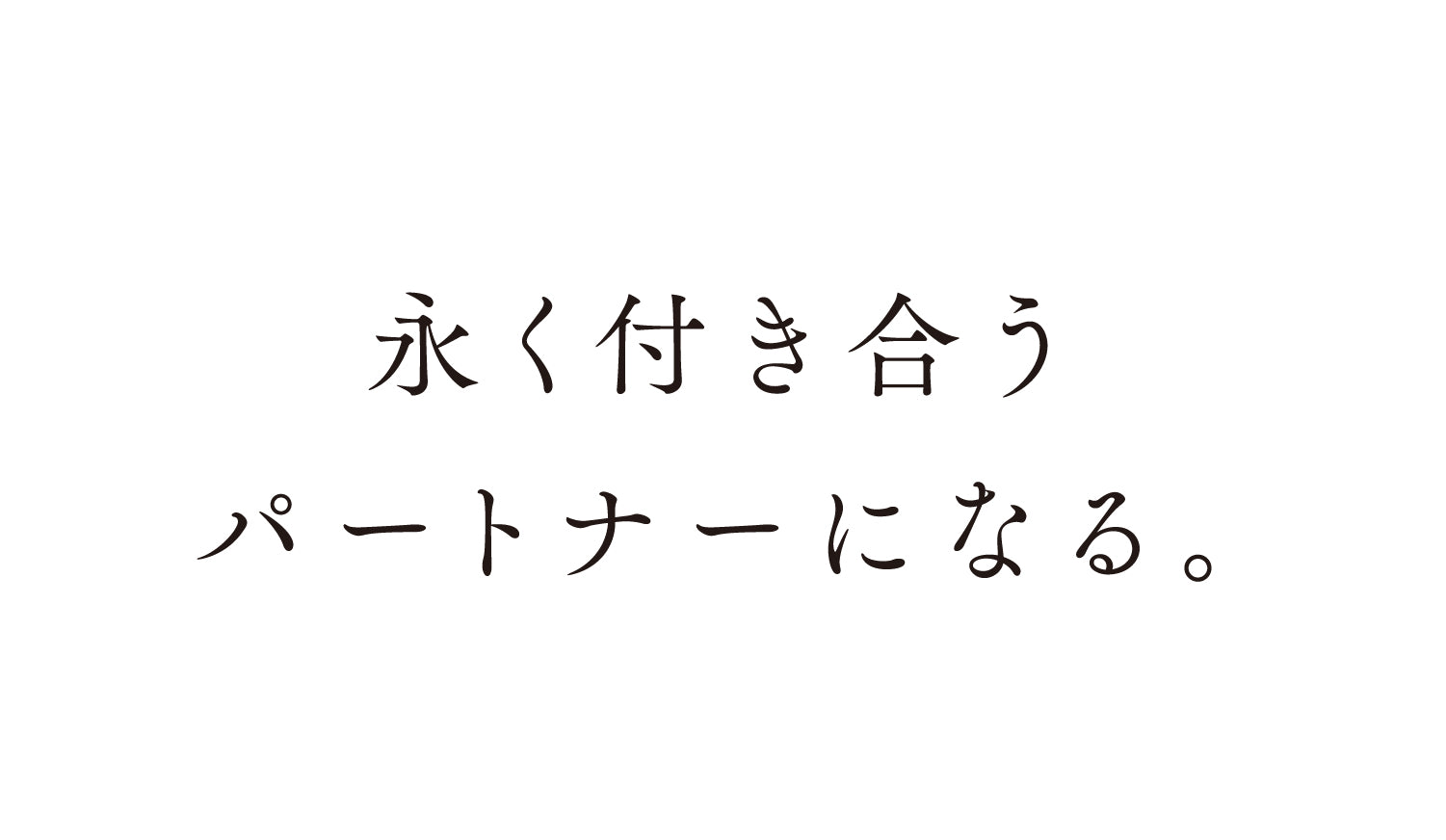 永く付き合うパートナーになる。