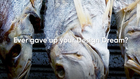 Silveryway asked if you gave up your design dream which became a dried dead fish