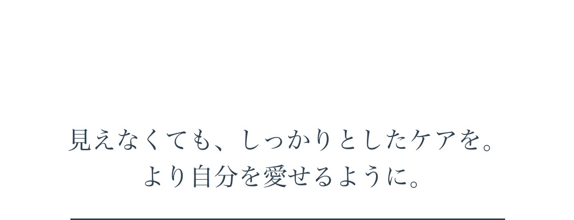 見えなくても、しっかりとしたケアを。より自分を愛せるように