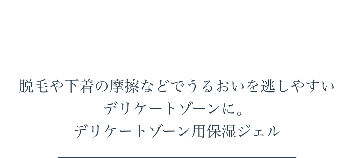 脱毛や下着の摩擦などでうるおいを逃しやすいデリケートゾーンに。デリケートゾーン用保湿ジェル。