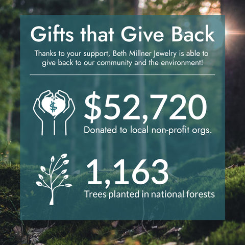 Beth Millner Jewelry has donated over 52k dollars to local non-profits and has planted over 1000 trees in national forests