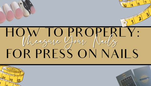 HOW TO PROPERLY MEASURE YOUR NAILS FOR PRESS ON NAILS