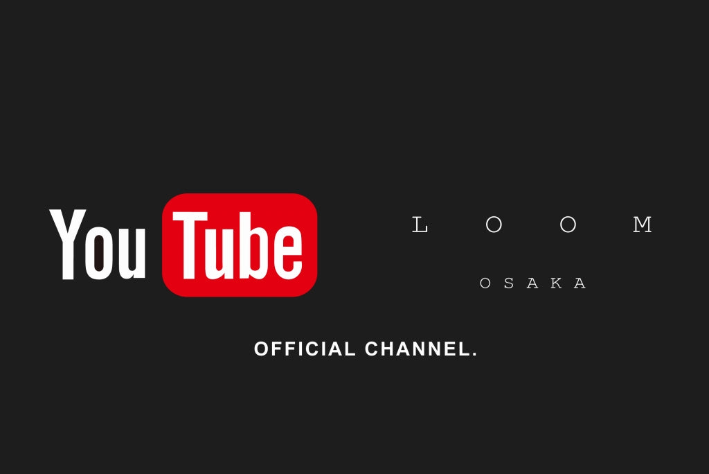 LOOM OSAKA OFFICIAL YOUTUBE CHANNLE.