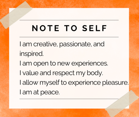 Note to self: I am creative passionate and inspired. I am open to new experiences. I value and respect my body. I allow myself to experience pleasure. I am at peace.