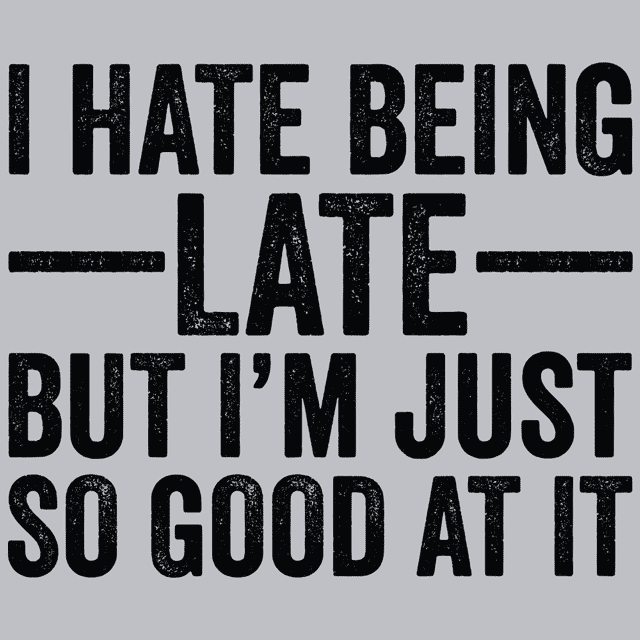 I Hate Being Late But I'm Just So Good At It T-Shirt
