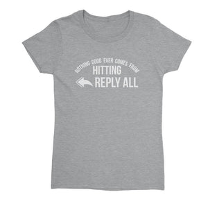 Nothing Good Ever Comes From Hitting Reply All Womens T-shirt Tees