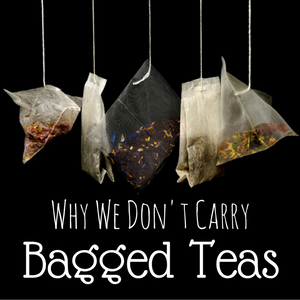 Why We Don't Carry Bagged Teas - Good Life Tea