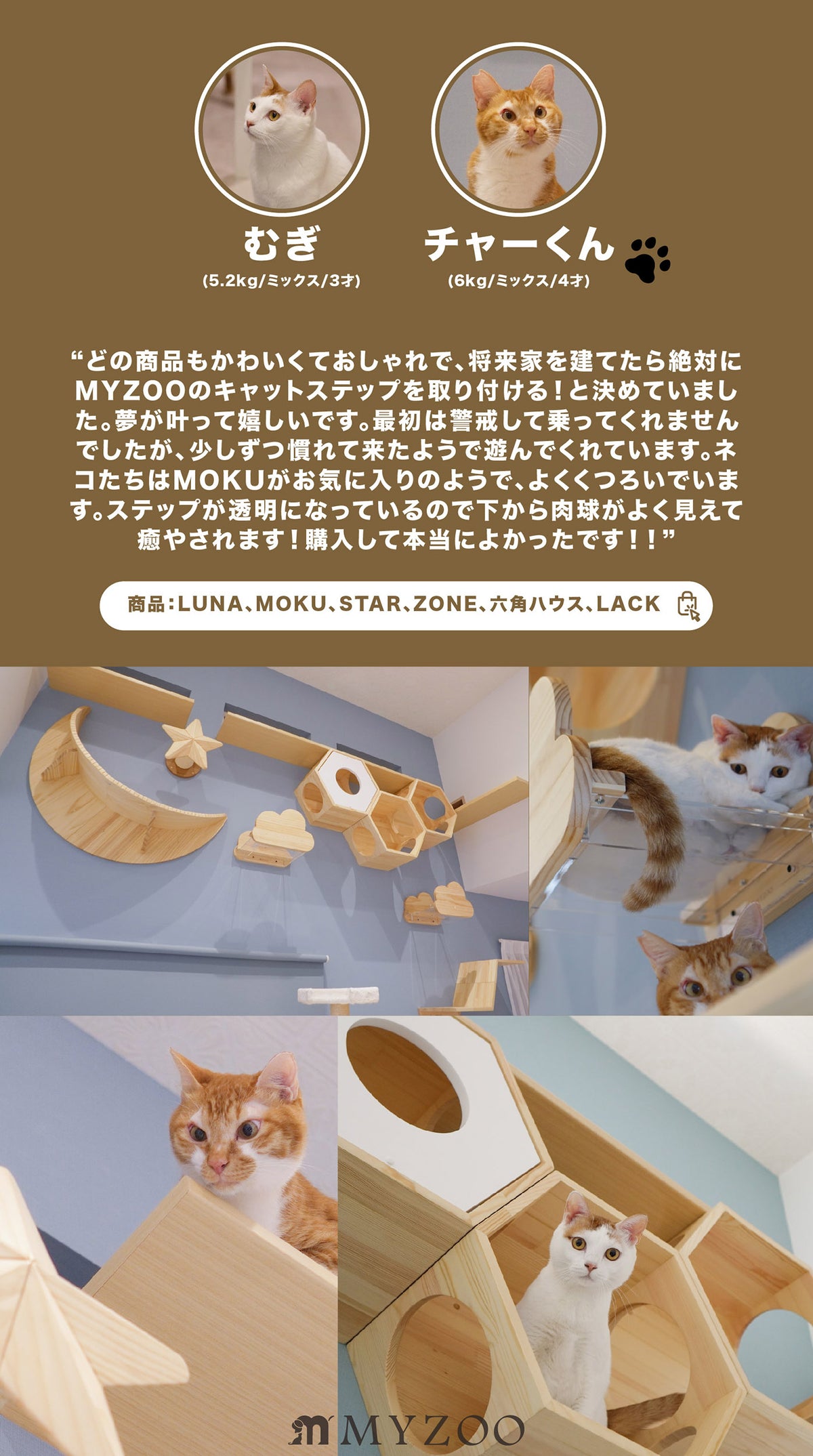 どの商品もかわいくておしゃれで、将来家を建てたら絶対にMYZOOのキャットステップを取り付ける！と決めていました。夢が叶って嬉しいです。最初は警戒して乗ってくれませんでしたが、少しずつ慣れて来たようで遊んでくれています。ネコたちはMOKUがお気に入りのようで、よくくつろいでいます。ステップが透明になっているので下から肉球がよく見えて癒やされます！購入して本当によかったです！！