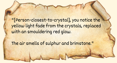 "[Person-closest-to-crystal], you notice the yellow light fade from the crystals, replaced with an smouldering red glow. The air smells of sulphur and brimstone."