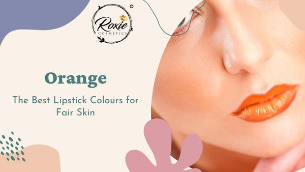 Orange - The Best Lipstick Colours for Fair Skin