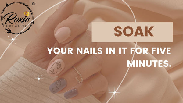 Soak your nails in it for five minutes