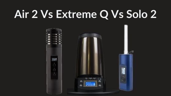 arizer solo 2 vs arizer air 2 vs arizer extreme q