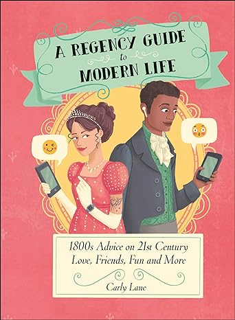 A Regency Guide to Modern Life: 1800S Conseils sur l'amour du 21e siècle, les amis, le plaisir et plus