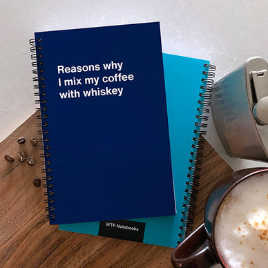 A WTF Notebook titled: Reasons why I mix my coffee with whiskey