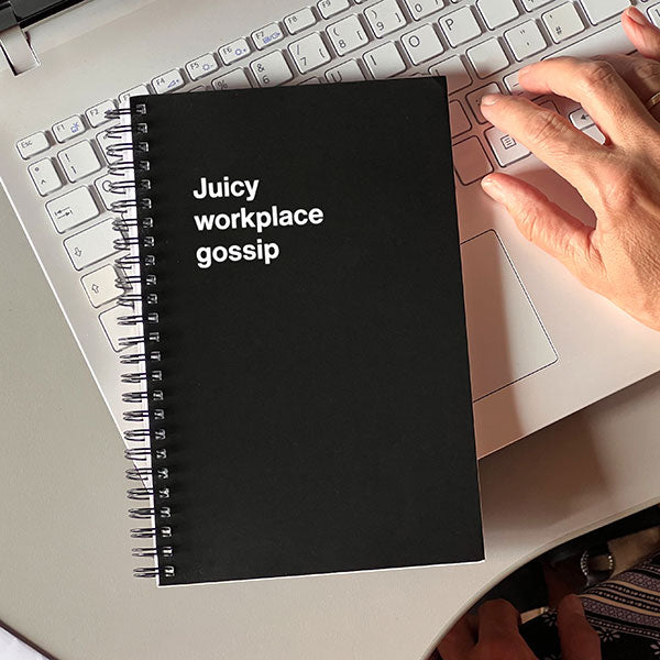 A WTF Notebook titled: Juicy workplace gossip