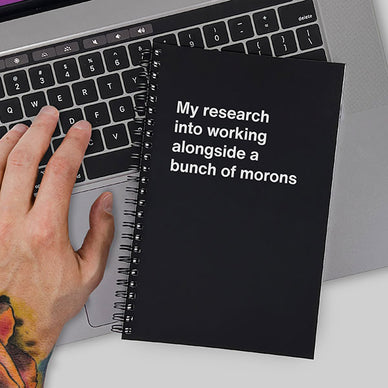 A funny work notebook titled: My research into working alongside a bunch of morons