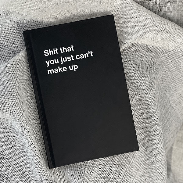 A WTF Notebook titled: Shit that you just can’t make up