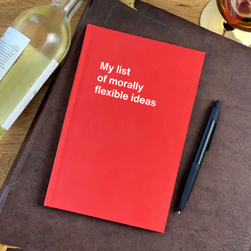 My list of morally flexible ideas