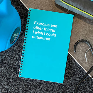 A WTF Notebook titled: Exercise and other things I wish I could outsource