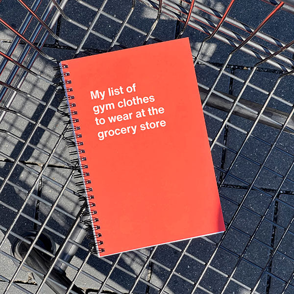 A WTF Notebook titled: My list of gym clothes to wear at the grocery store