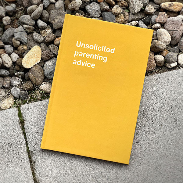 A WTF Notebook titled: Unsolicited parenting advice