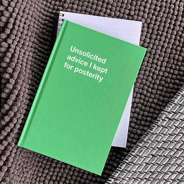 A WTF Notebook titled: Unsolicited advice I kept for posterity