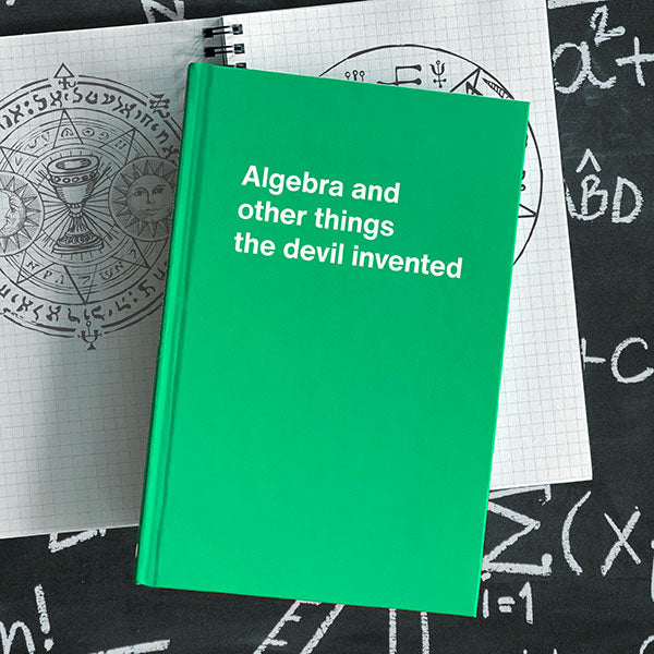 A WTF Notebook titled: Algebra and other things the devil invented