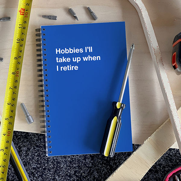 A WTF Notebook titled: Hobbies I’ll take up when I retire