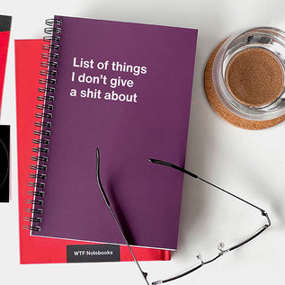 A WTF Notebook titled: List of things I don’t give a shit about