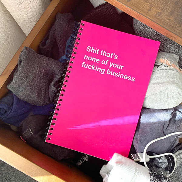 A WTF Notebook titled: Shit that’s none of your fucking business