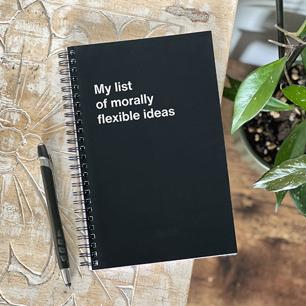 My list of morally flexible ideas