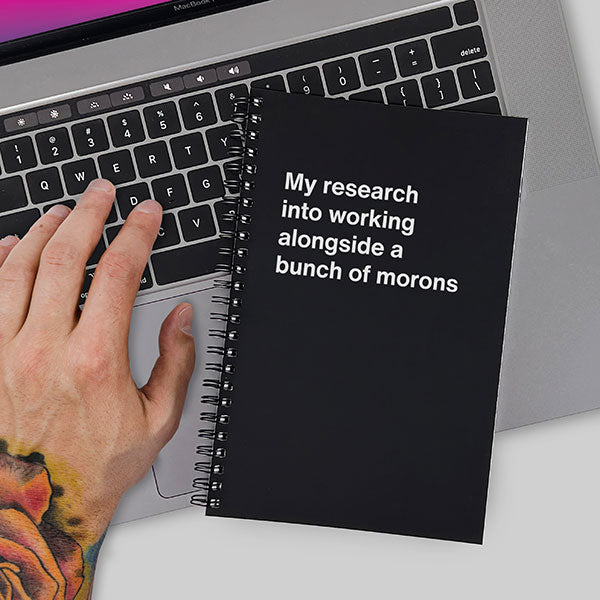 My research into working alongside a bunch of morons